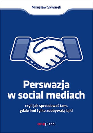 Okładka: Perswazja w social mediach czyli Jak sprzedawać tam, gdzie inni tylko zdobywają lajki