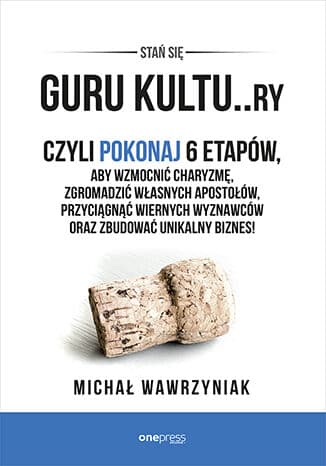 Okładka: Stań się guru kultu..ry czyli Pokonaj 6 etapów, aby wzmocnić charyzmę, zgromadzić własnych apostołów, przyciągnąć wiernych wyznawców oraz zbudować unikalny biznes!
